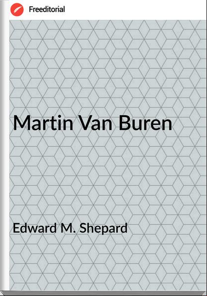 Edward M. Shepard - Martin Van Buren