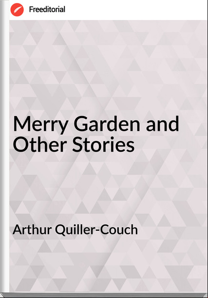Arthur Quiller-Couch - Merry Garden and Other Stories