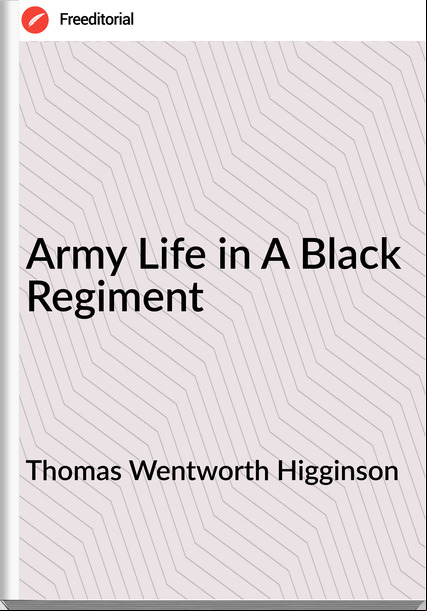 Thomas Wentworth Higginson - Army Life in A Black Regiment
