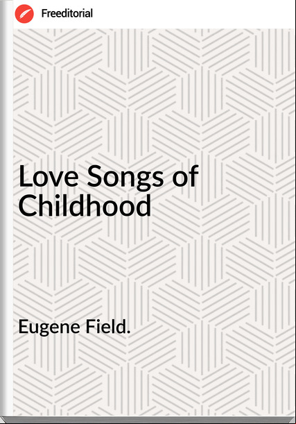 Eugene Field. Love Songs of Childhood