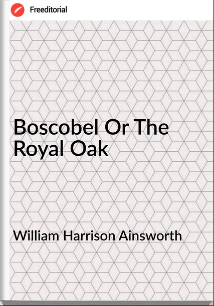 William Harrison Ainsworth Boscobel Or The Royal Oak
