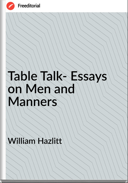 William Hazlitt - Table Talk- Essays on Men and Manners