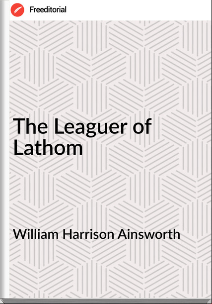 William Harrison Ainsworth The Leaguer of Lathom