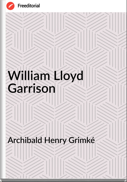 Archibald Henry Grimké - William Lloyd Garrison