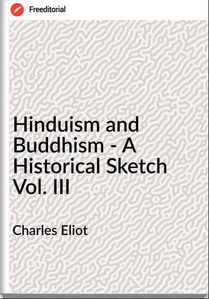 Charles Eliot - Hinduism and Buddhism - A Historical Sketch  Vol. III