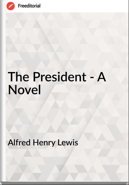 Alfred Henry Lewis The President - A Novel