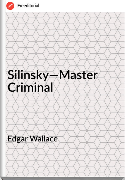 Edgar Wallace  - Silinsky—Master Criminal