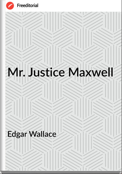Edgar Wallace  - Mr. Justice Maxwell