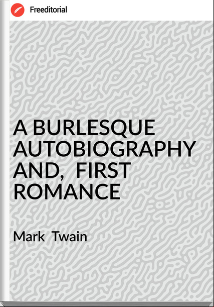  Mark  Twain - A BURLESQUE AUTOBIOGRAPHY AND,  FIRST ROMANCE
