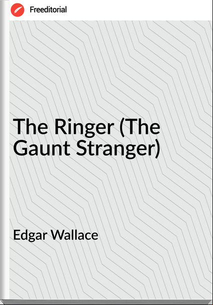 Edgar Wallace  - The Ringer (The Gaunt Stranger)