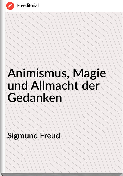 Sigmund Freud - Animismus, Magie und Allmacht der Gedanken