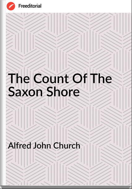 Alfred John Church - The Count Of The Saxon Shore