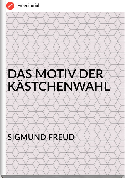 SIGMUND FREUD - DAS MOTIV DER KÄSTCHENWAHL