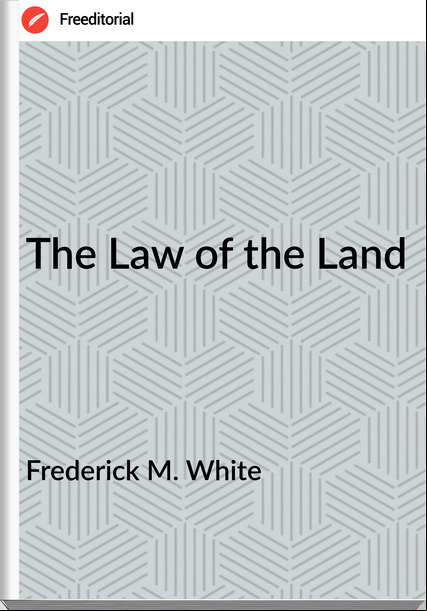 Frederick M. White - The Law of the Land