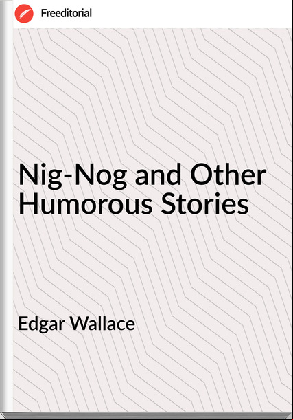Edgar Wallace  - Nig-Nog and Other Humorous Stories