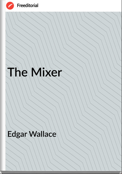 Edgar Wallace  - The Mixer
