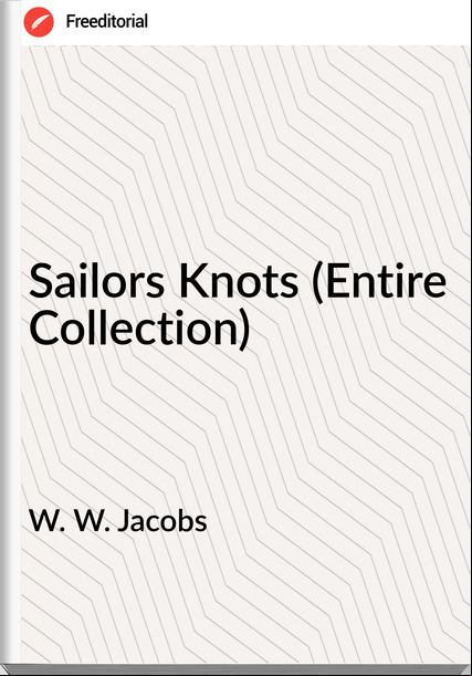 W. W. Jacobs - Sailors Knots (Entire Collection)