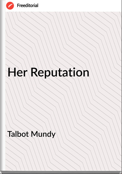 Talbot Mundy  - Her Reputation