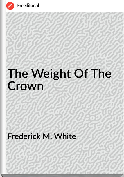 Frederick M. White The Weight Of The Crown