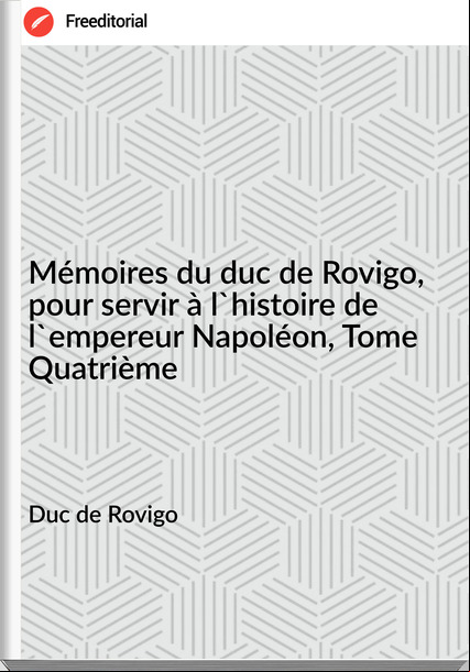 Duc de Rovigo Mémoires du duc de Rovigo, pour servir à l'histoire de l'empereur Napoléon, Tome Quatrième