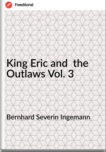 Bernhard Severin Ingemann  - King Eric and  the Outlaws Vol. 3