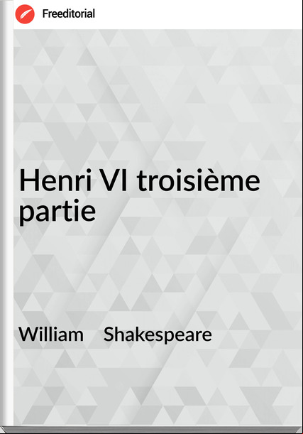 William    Shakespeare - Henri VI troisième partie