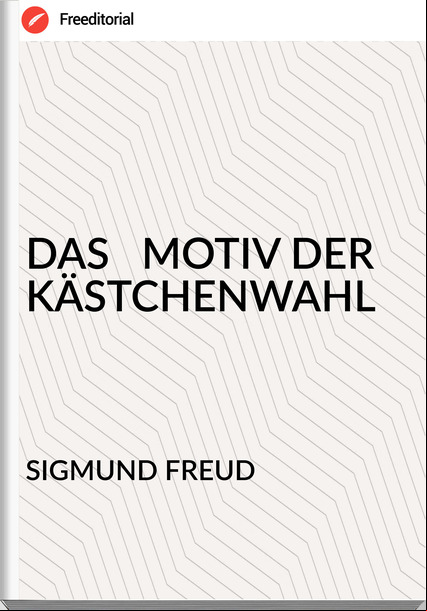 SIGMUND FREUD DAS MOTIV DER KÄSTCHENWAHL