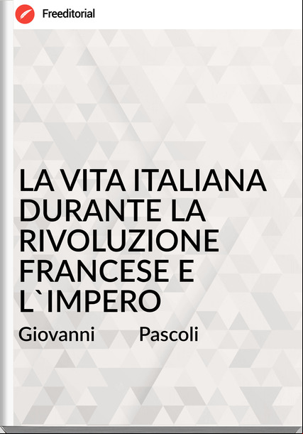 Giovanni         Pascoli - LA VITA ITALIANA DURANTE LA RIVOLUZIONE SE E L'IMPERO