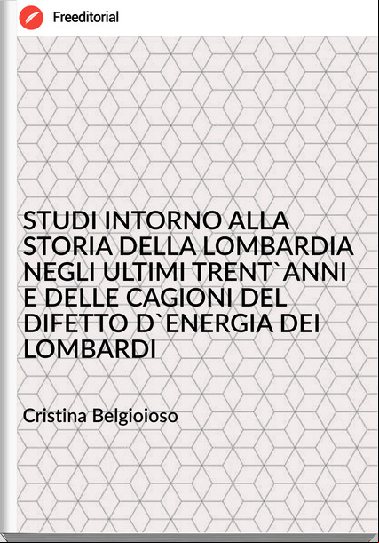 Cristina Belgioioso - STUDI INTORNO ALLA STORIA DELLA LOMBARDIA NEGLI ULTIMI TRENT'ANNI E DELLE CAGIONI DEL DIFETTO D'ENERGIA DEI LOMBARDI