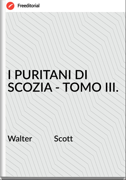 Walter           Scott - I PURITANI DI SCOZIA - TOMO III.