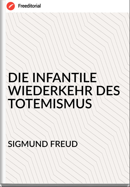 SIGMUND FREUD DIE INFANTILE WIEDERKEHR DES TOTEMISMUS