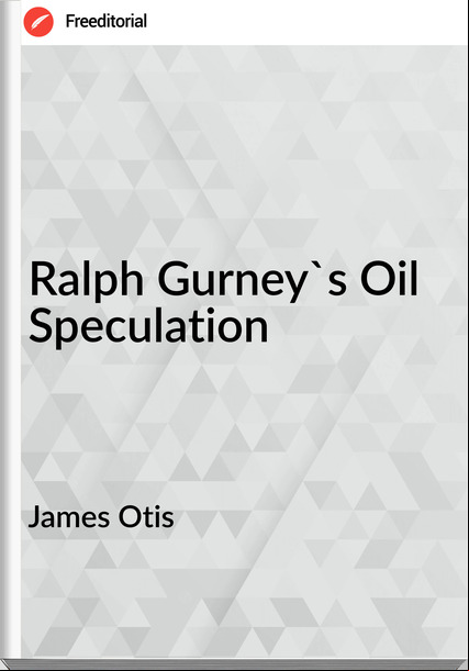 James Otis  Ralph Gurney's Oil Speculation