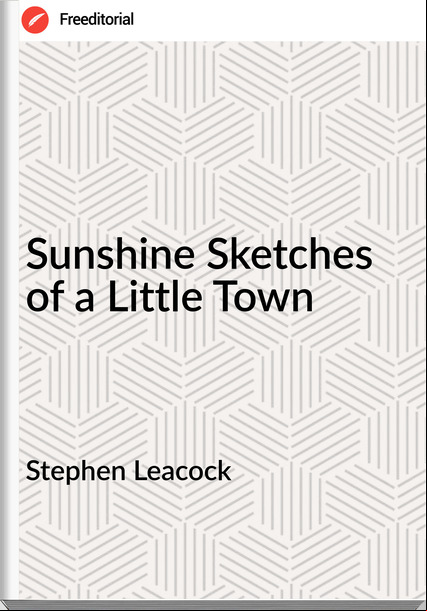 Stephen Leacock - Sunshine Sketches of a Little Town
