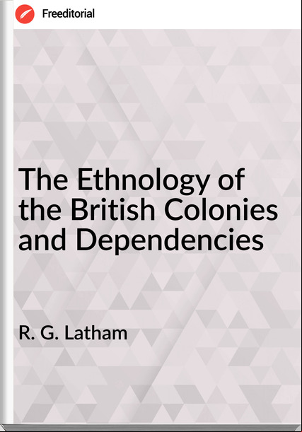 R. G. Latham - The Ethnology of the British Colonies and Dependencies