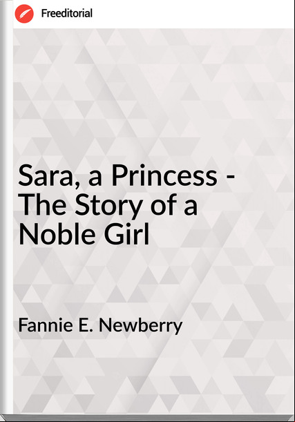 Fannie E. Newberry  - Sara, a Princess - The Story of a Noble Girl