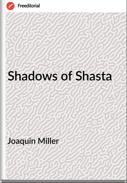 Joaquin Miller Shadows of Shasta