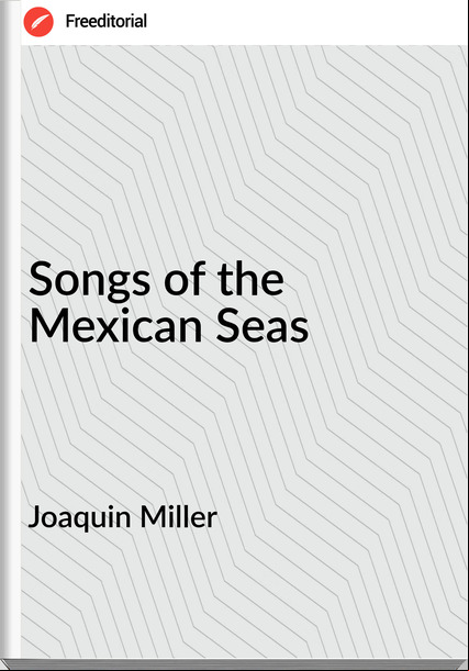Joaquin Miller Songs of the Mexican Seas