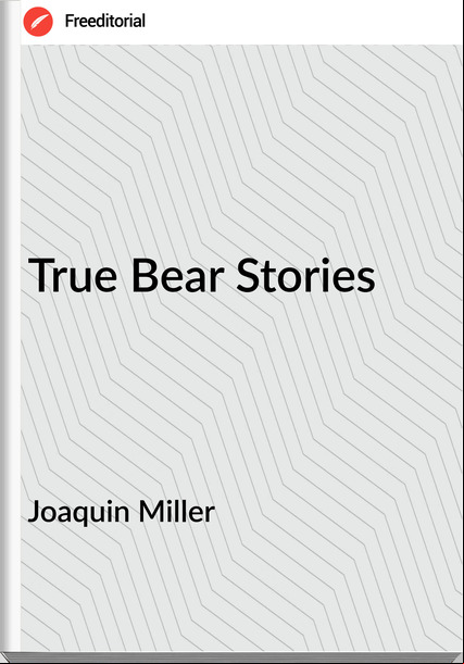 Joaquin Miller True Bear Stories