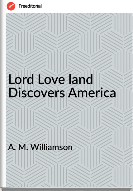 A. M. Williamson - Lord Love land Discovers America