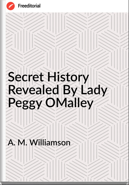 A. M. Williamson - Secret History Revealed By Lady Peggy OMalley