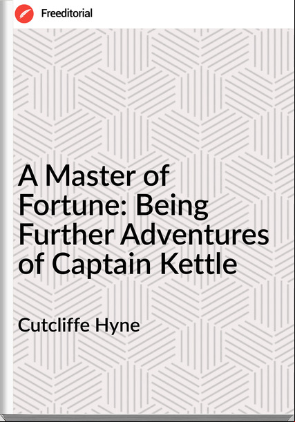 Cutcliffe Hyne - A Master of Fortune: Being Further Adventures of Captain Kettle