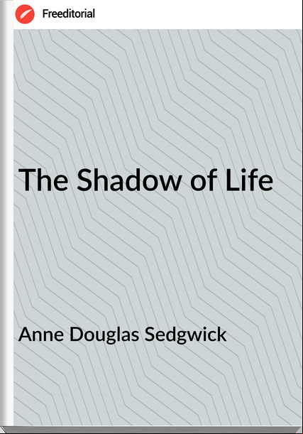 Anne Douglas Sedgwick The Shadow of Life