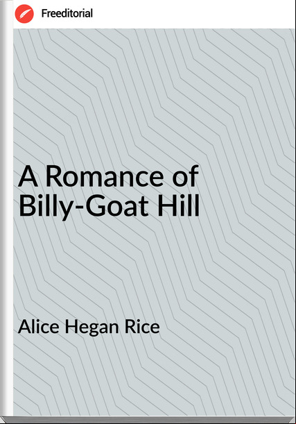 Alice Hegan Rice - A Romance of Billy-Goat Hill