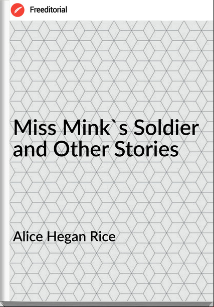 Alice Hegan Rice - Miss Mink's Soldier and Other Stories