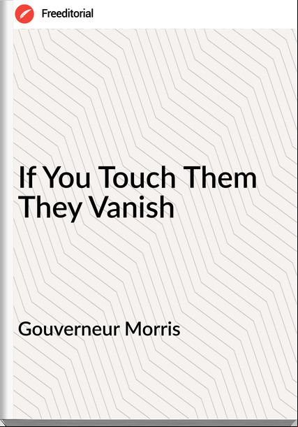 Gouverneur Morris - If You Touch Them They Vanish