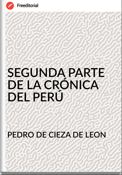 PEDRO DE CIEZA DE LEON - SEGUNDA PARTE DE LA CRÓNICA DEL PERÚ