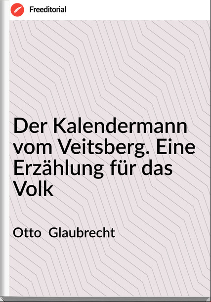 Otto  Glaubrecht - Der Kalendermann vom Veitsberg. Eine Erzählung für das Volk
