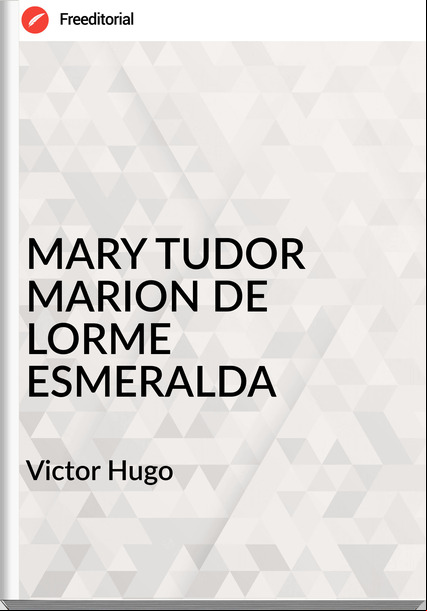 Victor Hugo MARY TUDOR MARION DE LORME ESMERALDA