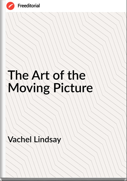 Vachel Lindsay The Art of the Moving Picture