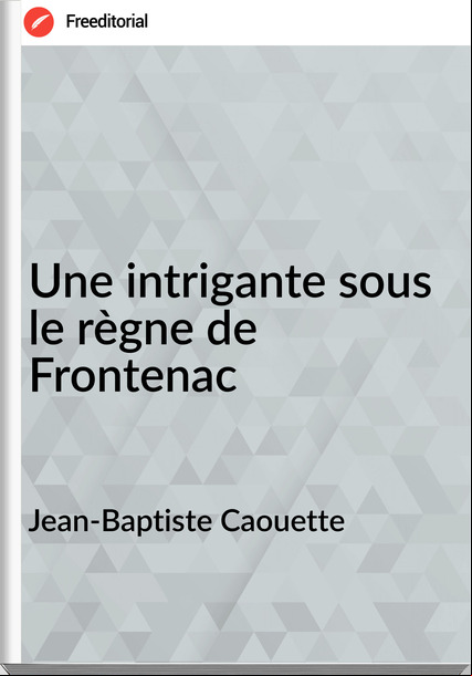 Jean-Baptiste Caouette - Une intrigante sous le règne de Frontenac